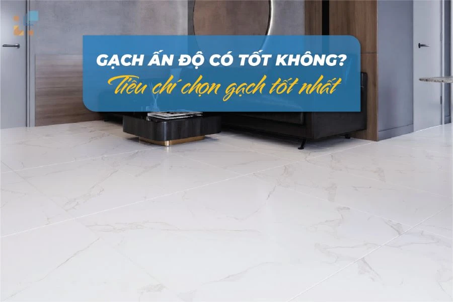 Gạch Ấn Độ có tốt không? Mua ở đâu uy tín ?