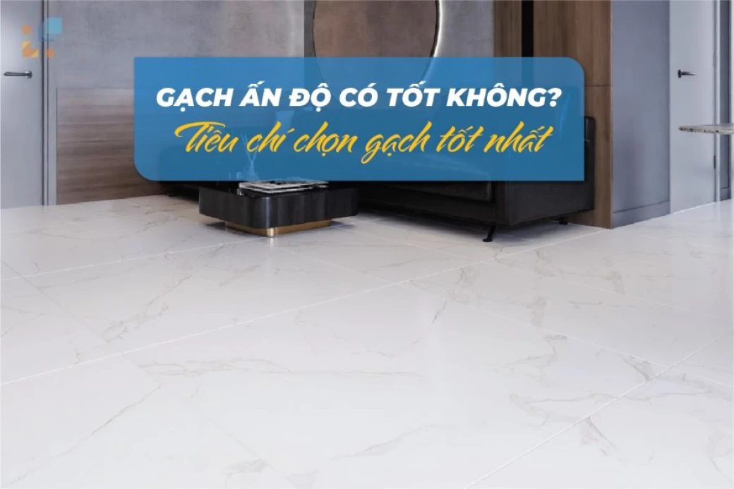 Gạch Ấn Độ có tốt không? Mua ở đâu uy tín ?